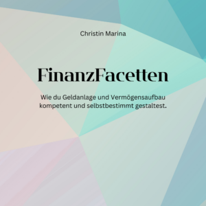 FinanzFacetten - Wie du Geldanlage und Vermögensaufbau kompetent und selbstbestimmt gestaltest.