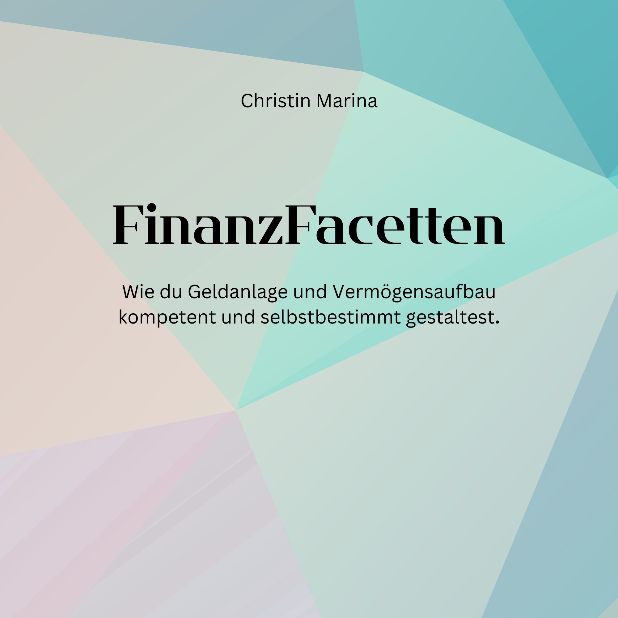 FinanzFacetten - Wie du Geldanlage und Vermögensaufbau kompetent und selbstbestimmt gestaltest.
